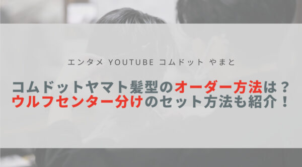 コムドットやまと髪型のオーダー方法は ウルフセンター分けのセット方法も紹介 Sota Vlog