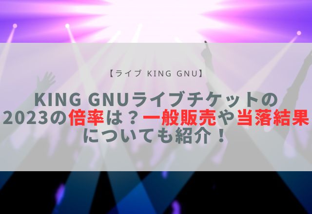 king gnu ライブ チケット 2023 倍率